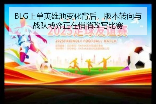 BLG上单英雄池变化背后，版本转向与战队博弈正在悄悄改写比赛