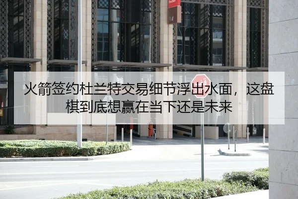 火箭签约杜兰特交易细节浮出水面，这盘棋到底想赢在当下还是未来